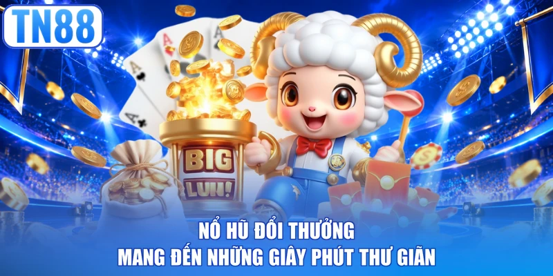 Nổ hũ đổi thưởng mang đến những giây phút thư giãn